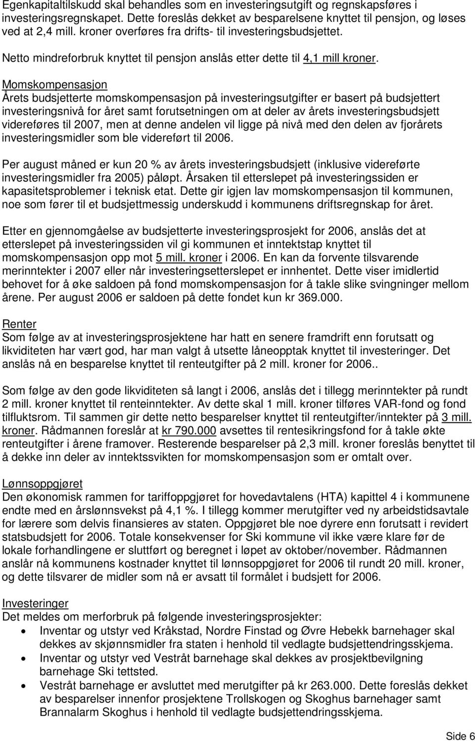 Momskompensasjon Årets budsjetterte momskompensasjon på investeringsutgifter er basert på budsjettert investeringsnivå for året samt forutsetningen om at deler av årets investeringsbudsjett