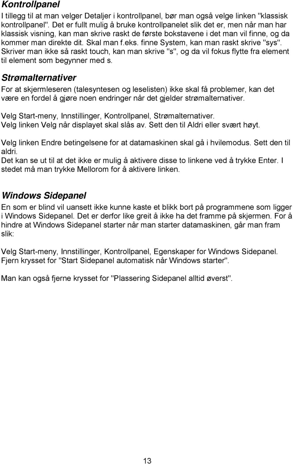 finne System, kan man raskt skrive "sys". Skriver man ikke så raskt touch, kan man skrive "s", og da vil fokus flytte fra element til element som begynner med s.