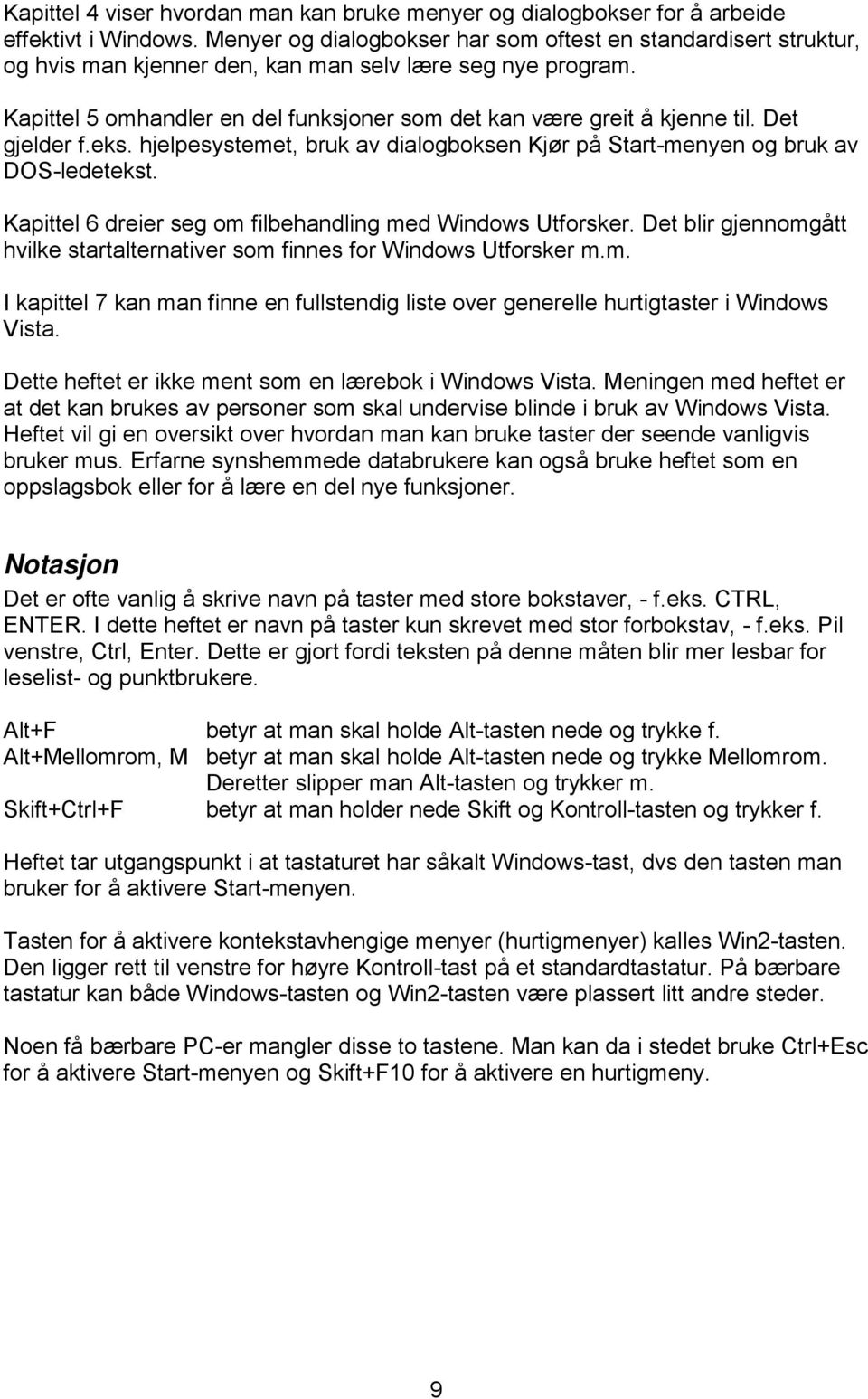 Det gjelder f.eks. hjelpesystemet, bruk av dialogboksen Kjør på Start-menyen og bruk av DOS-ledetekst. Kapittel 6 dreier seg om filbehandling med Windows Utforsker.