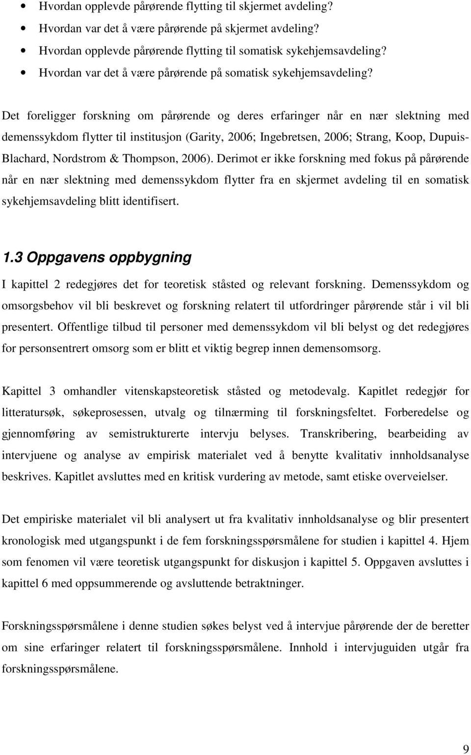 Det foreligger forskning om pårørende og deres erfaringer når en nær slektning med demenssykdom flytter til institusjon (Garity, 2006; Ingebretsen, 2006; Strang, Koop, Dupuis- Blachard, Nordstrom &