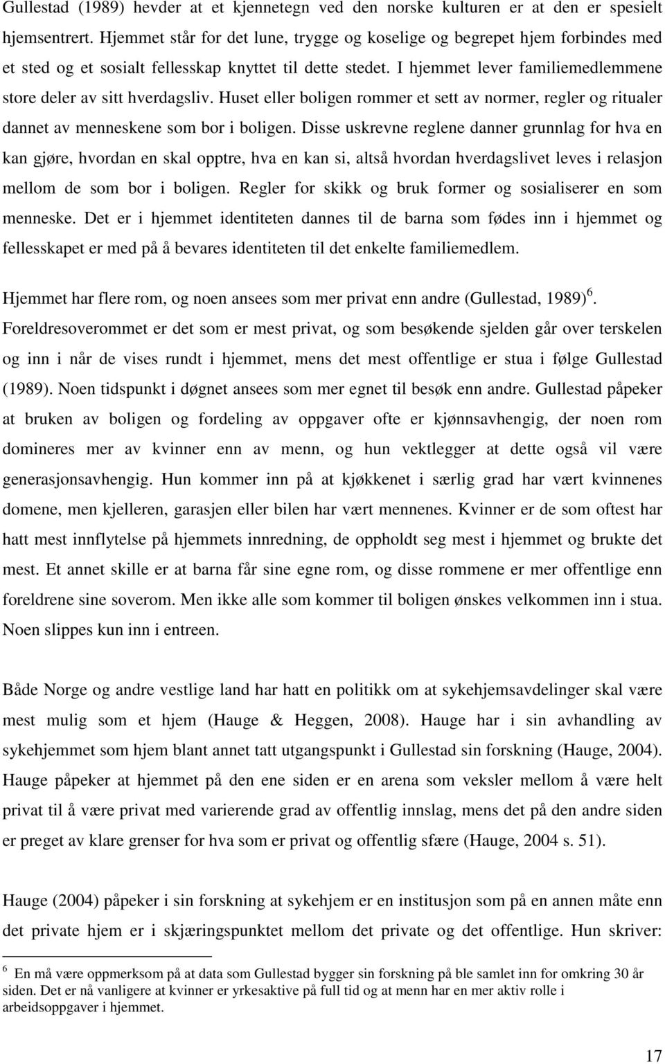 I hjemmet lever familiemedlemmene store deler av sitt hverdagsliv. Huset eller boligen rommer et sett av normer, regler og ritualer dannet av menneskene som bor i boligen.