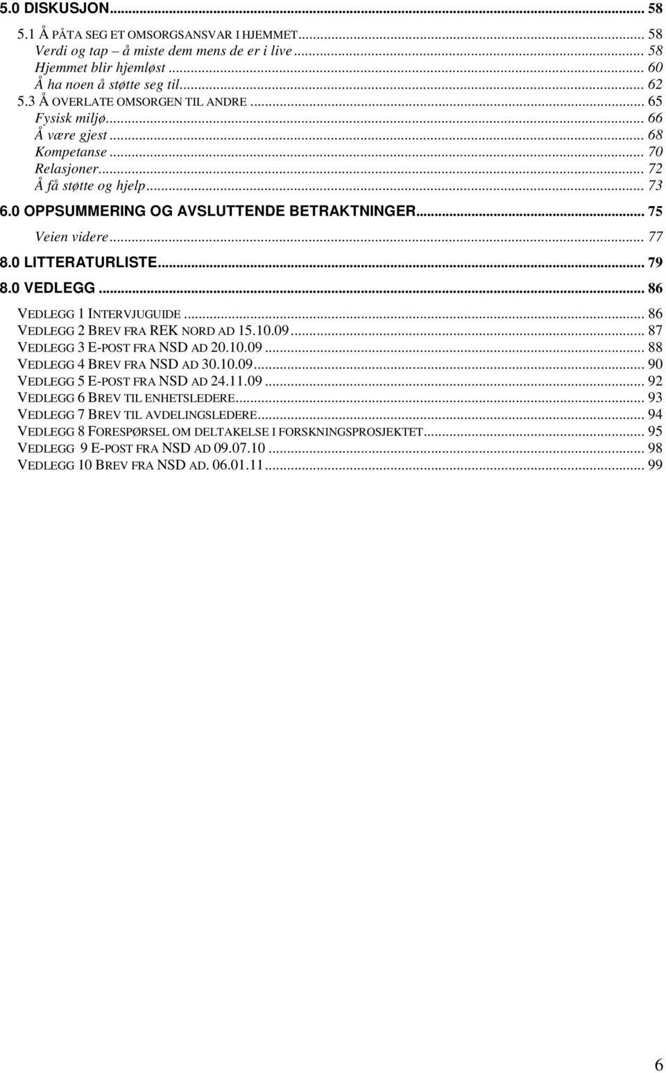 .. 77 8.0 LITTERATURLISTE... 79 8.0 VEDLEGG... 86 VEDLEGG 1 INTERVJUGUIDE... 86 VEDLEGG 2 BREV FRA REK NORD AD 15.10.09... 87 VEDLEGG 3 E-POST FRA NSD AD 20.10.09... 88 VEDLEGG 4 BREV FRA NSD AD 30.