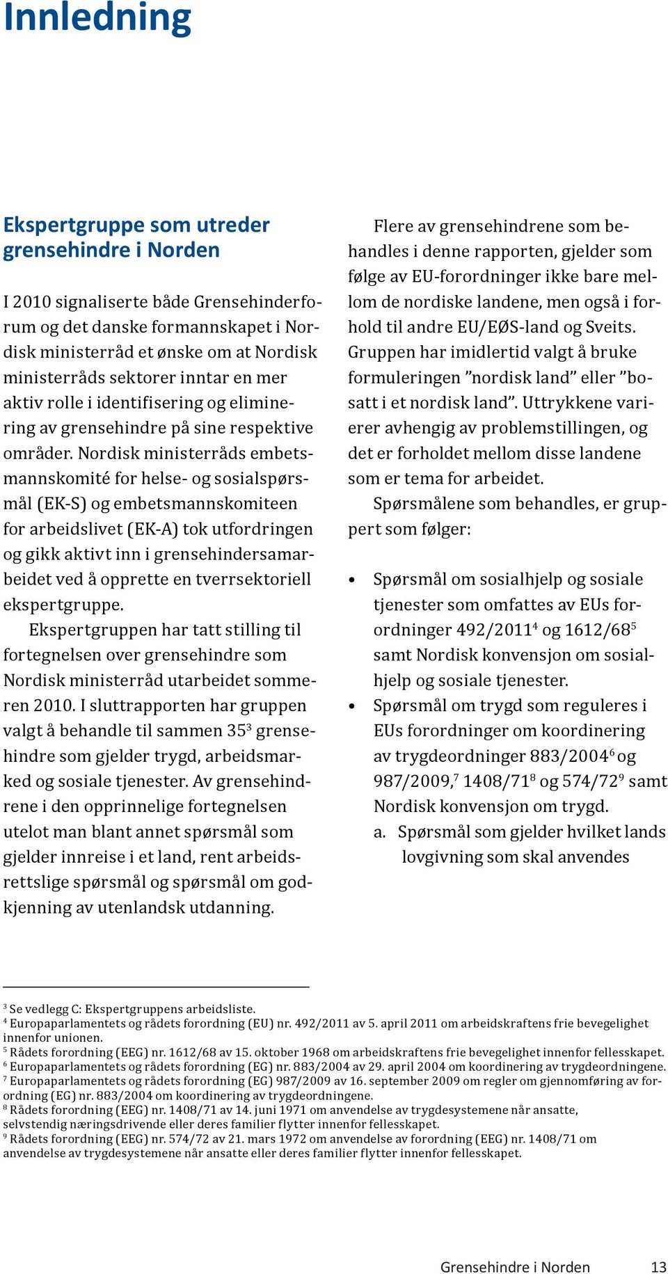 Nordisk ministerråds embetsmannskomité for helse- og sosialspørsmål (EK-S) og embetsmannskomiteen for arbeidslivet (EK-A) tok utfordringen og gikk aktivt inn i grensehindersamarbeidet ved å opprette