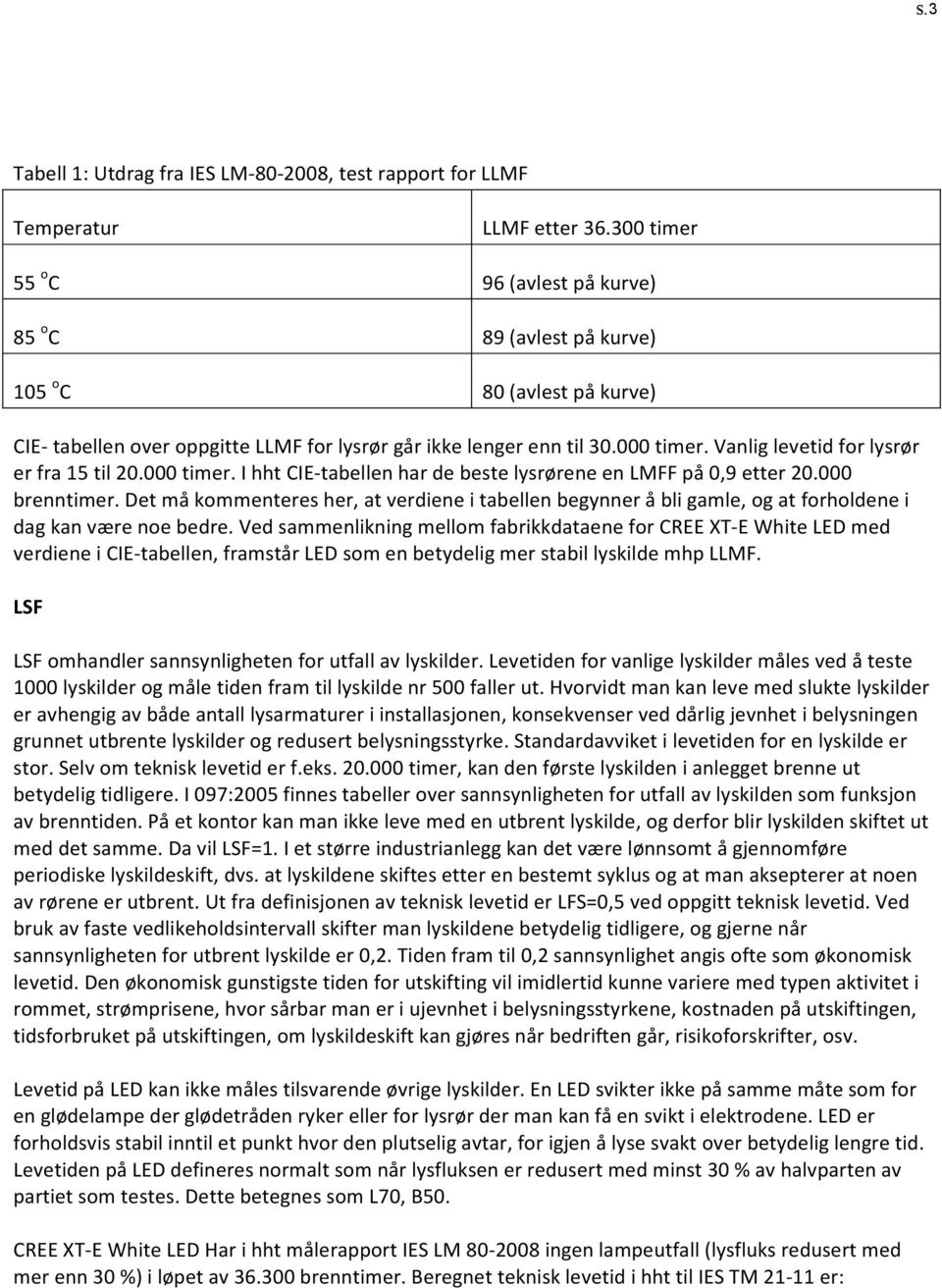 Vanlig levetid for lysrør er fra 15 til 20.000 timer. I hht CIE-tabellen har de beste lysrørene en LMFF på 0,9 etter 20.000 brenntimer.