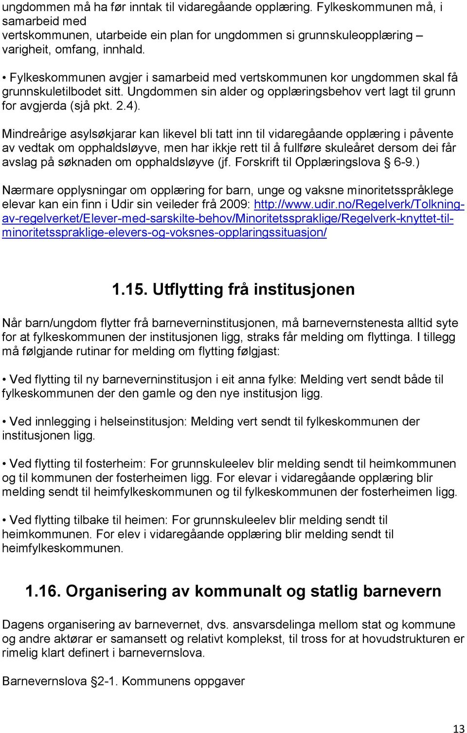 Mindreårige asylsøkjarar kan likevel bli tatt inn til vidaregåande opplæring i påvente av vedtak om opphaldsløyve, men har ikkje rett til å fullføre skuleåret dersom dei får avslag på søknaden om