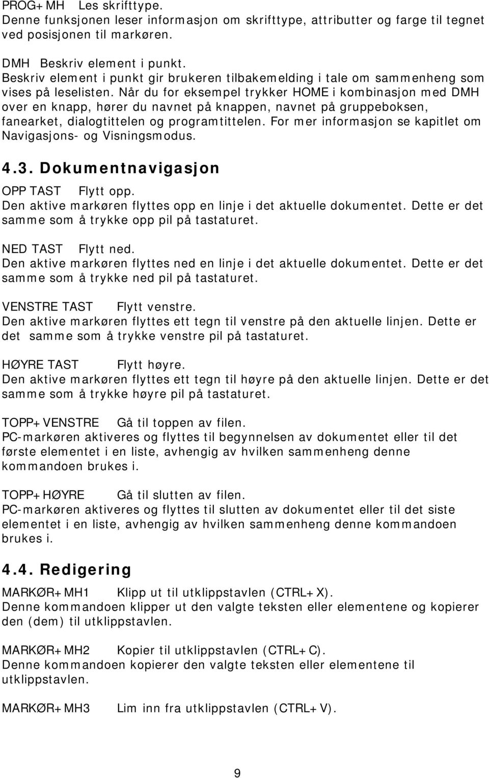 Når du for eksempel trykker HOME i kombinasjon med DMH over en knapp, hører du navnet på knappen, navnet på gruppeboksen, fanearket, dialogtittelen og programtittelen.