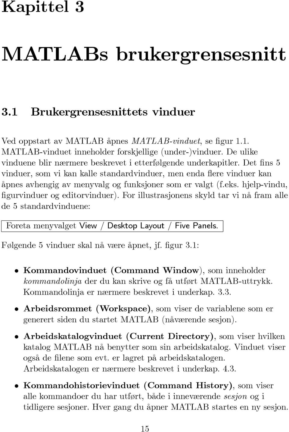 Det fins 5 vinduer, som vi kan kalle standardvinduer, men enda flere vinduer kan åpnes avhengig av menyvalg og funksjoner som er valgt (f.eks. hjelp-vindu, figurvinduer og editorvinduer).