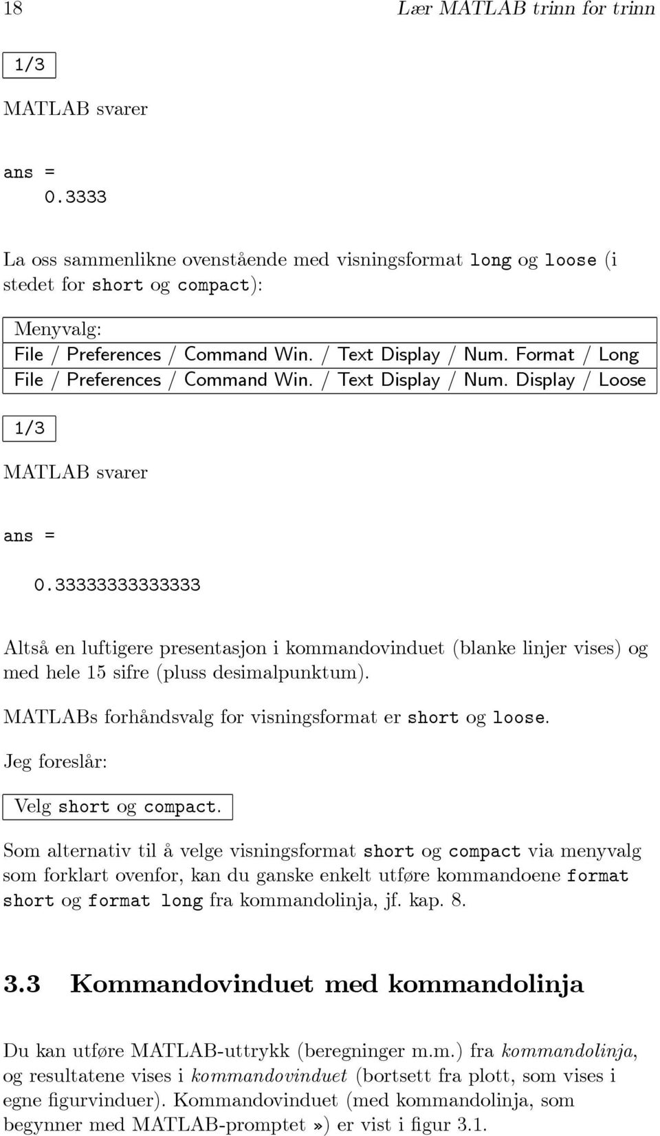 33333333333333 Altså en luftigere presentasjon i kommandovinduet (blanke linjer vises) og med hele 15 sifre (pluss desimalpunktum). MATLABs forhåndsvalg for visningsformat er short og loose.