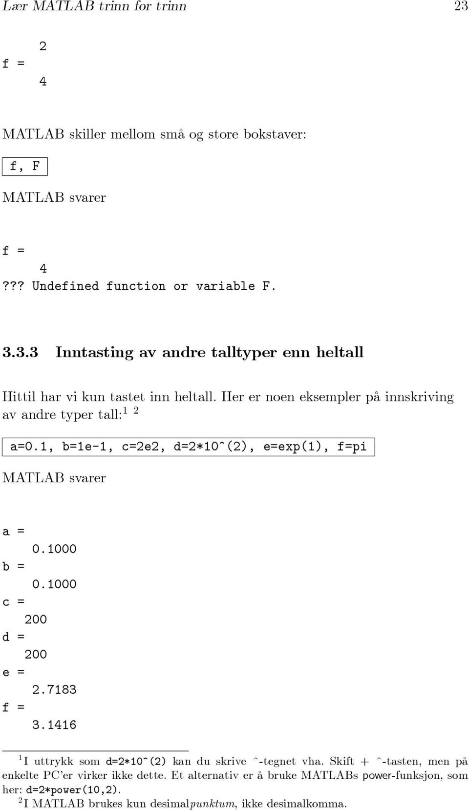 7183 f = 3.1416 1 I uttrykk som d=2*10^(2) kan du skrive ^-tegnet vha. Skift + ^-tasten, men på enkelte PC er virker ikke dette.