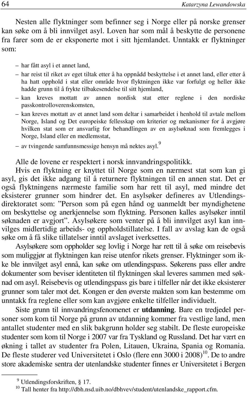 Unntakk er flyktninger som: har fått asyl i et annet land, har reist til riket av eget tiltak etter å ha oppnådd beskyttelse i et annet land, eller etter å ha hatt opphold i stat eller område hvor