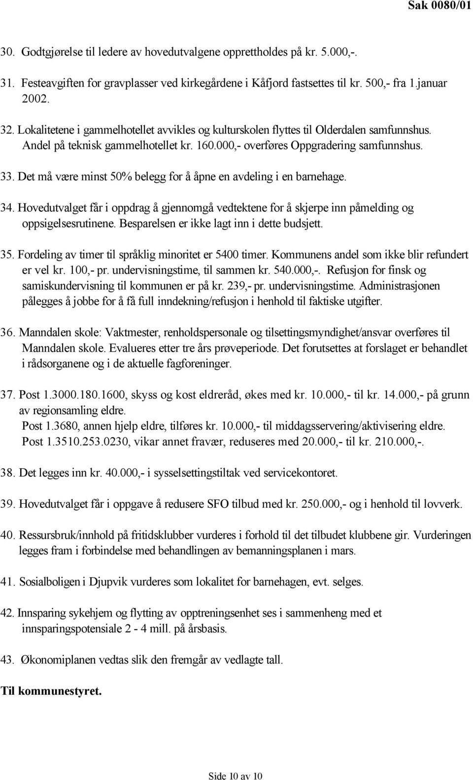 Det må være minst 50% belegg for å åpne en avdeling i en barnehage. 34. Hovedutvalget får i oppdrag å gjennomgå vedtektene for å skjerpe inn påmelding og oppsigelsesrutinene.