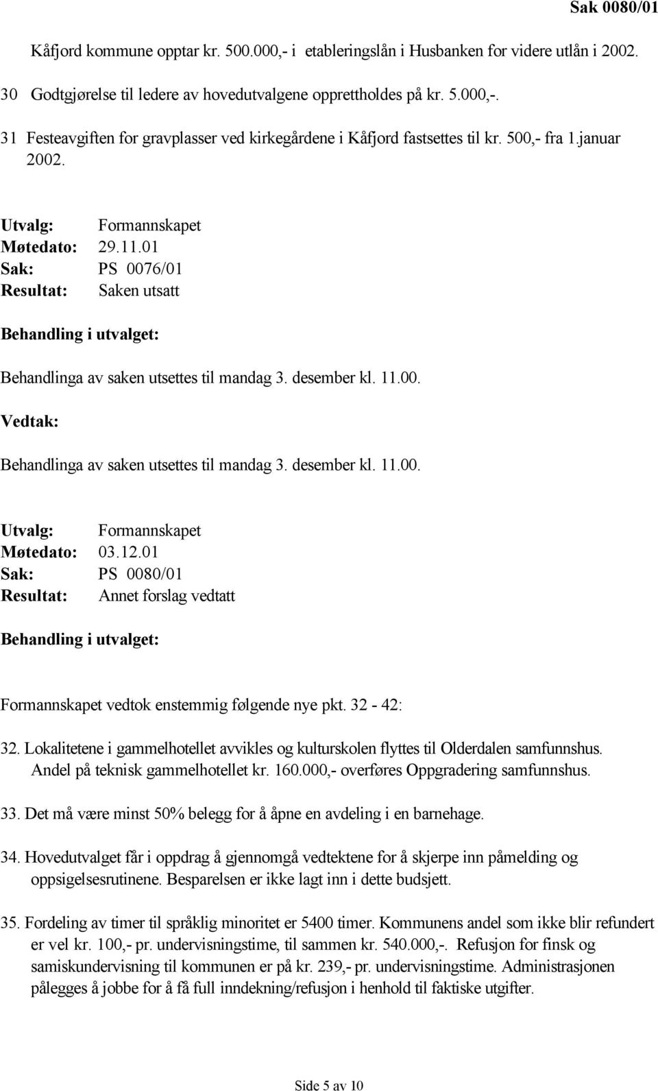 desember kl. 11.00. Utvalg: Formannskapet Møtedato: 03.12.01 Sak: PS 0080/01 Resultat: Annet forslag vedtatt Behandling i utvalget: Formannskapet vedtok enstemmig følgende nye pkt. 32-42: 32.