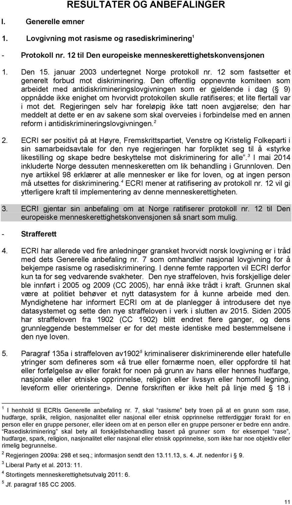 Den offentlig oppnevnte komiteen som arbeidet med antidiskrimineringslovgivningen som er gjeldende i dag ( 9) oppnådde ikke enighet om hvorvidt protokollen skulle ratifiseres; et lite flertall var i