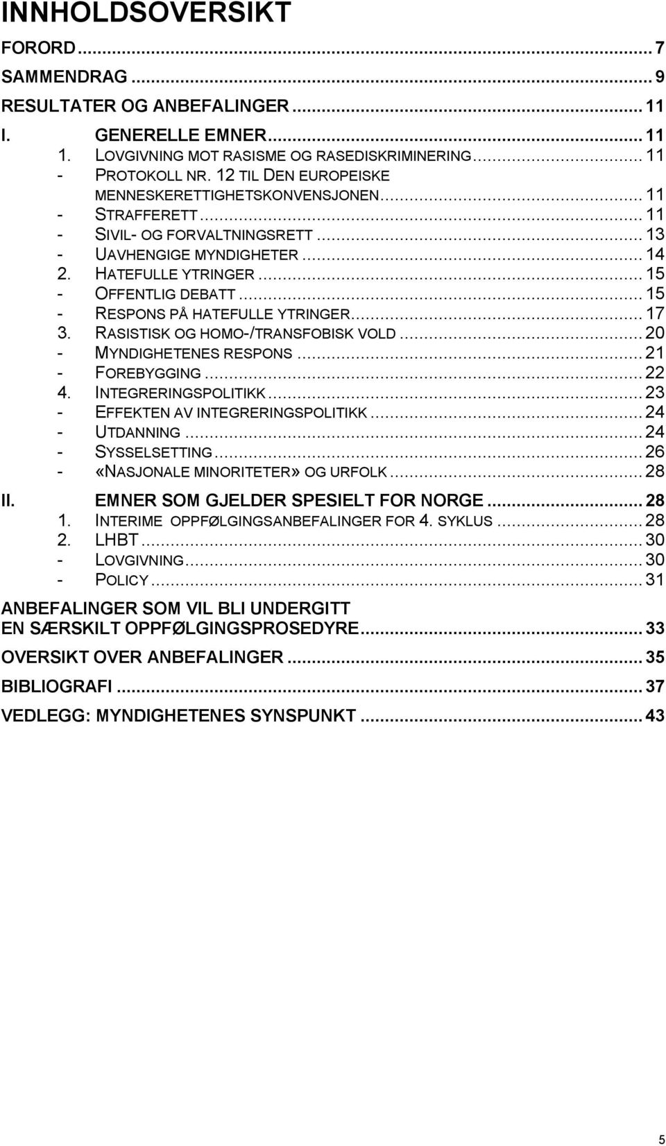 .. 15 - RESPONS PÅ HATEFULLE YTRINGER... 17 3. RASISTISK OG HOMO-/TRANSFOBISK VOLD... 20 - MYNDIGHETENES RESPONS... 21 - FOREBYGGING... 22 4. INTEGRERINGSPOLITIKK.