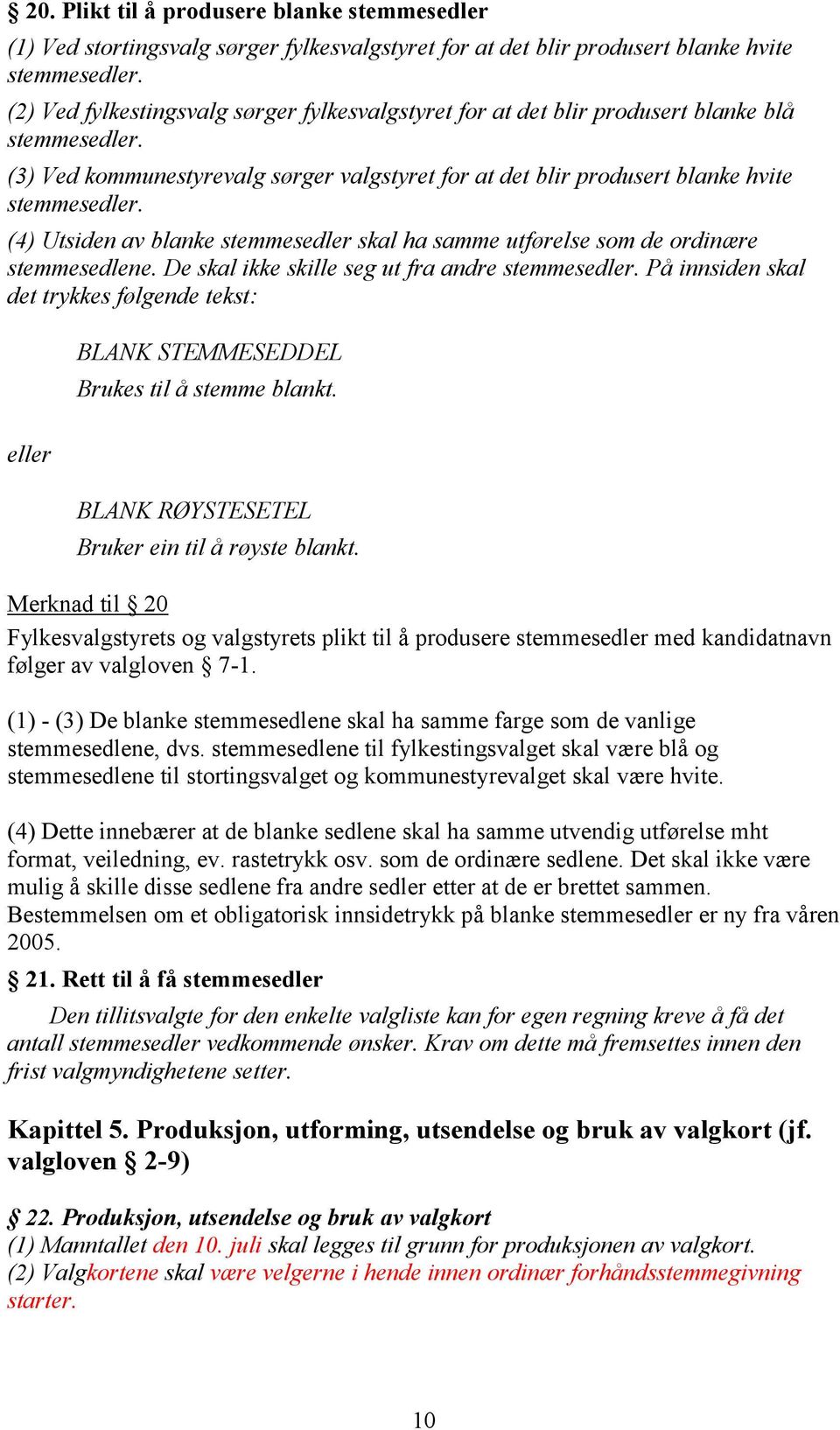 (4) Utsiden av blanke stemmesedler skal ha samme utførelse som de ordinære stemmesedlene. De skal ikke skille seg ut fra andre stemmesedler.