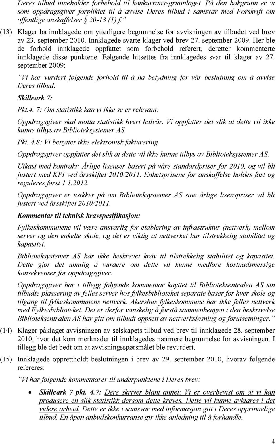 (13) Klager ba innklagede om ytterligere begrunnelse for avvisningen av tilbudet ved brev av 23. september 2010. Innklagede svarte klager ved brev 27. september 2009.