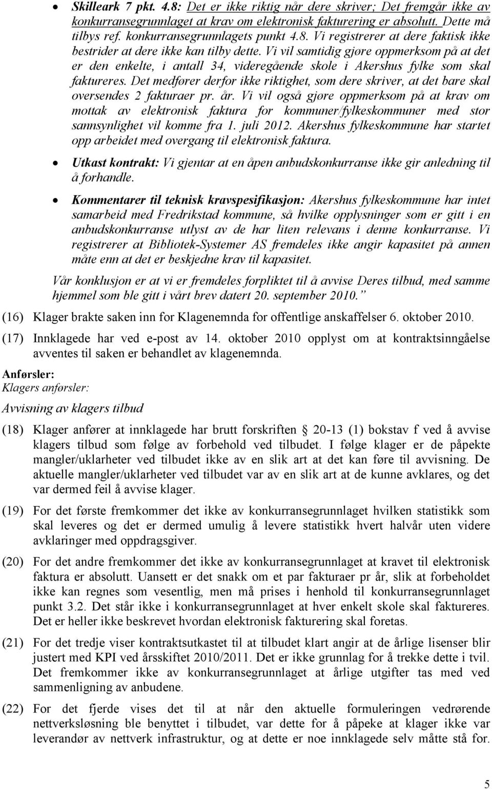 Vi vil samtidig gjøre oppmerksom på at det er den enkelte, i antall 34, videregående skole i Akershus fylke som skal faktureres.