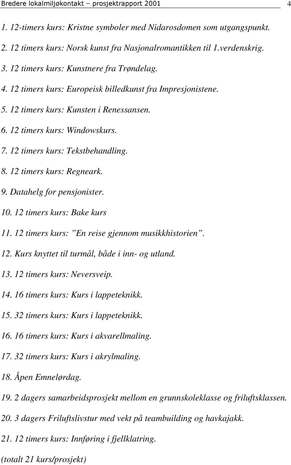 12 timers kurs: Tekstbehandling. 8. 12 timers kurs: Regneark. 9. Datahelg for pensjonister. 10. 12 timers kurs: Bake kurs 11. 12 timers kurs: En reise gjennom musikkhistorien. 12. Kurs knyttet til turmål, både i inn- og utland.