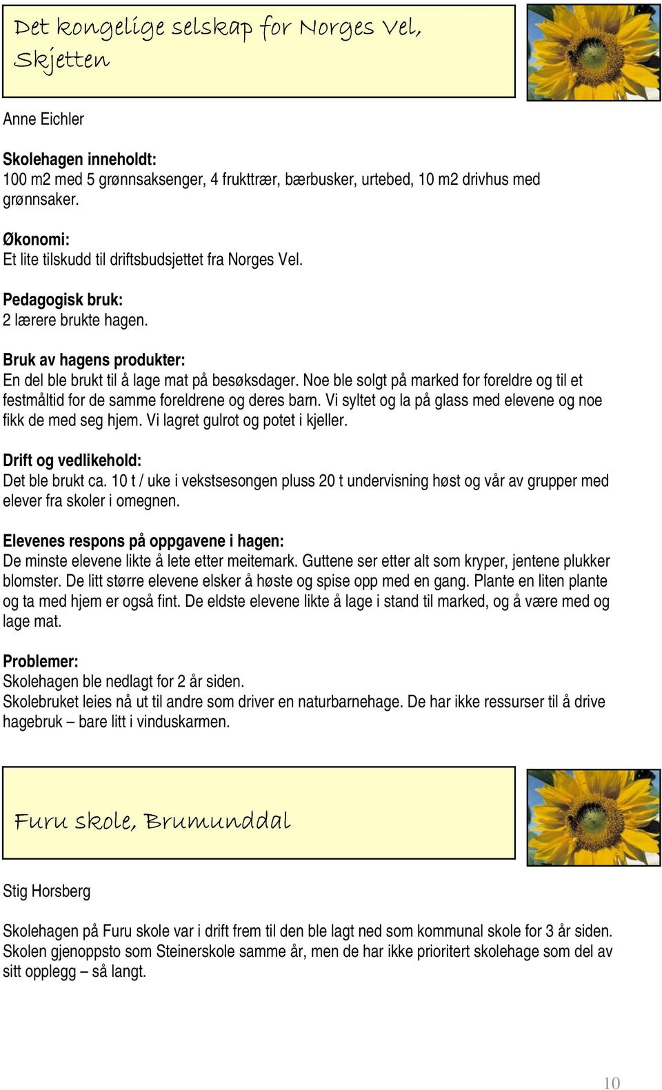 Noe ble solgt på marked for foreldre og til et festmåltid for de samme foreldrene og deres barn. Vi syltet og la på glass med elevene og noe fikk de med seg hjem. Vi lagret gulrot og potet i kjeller.