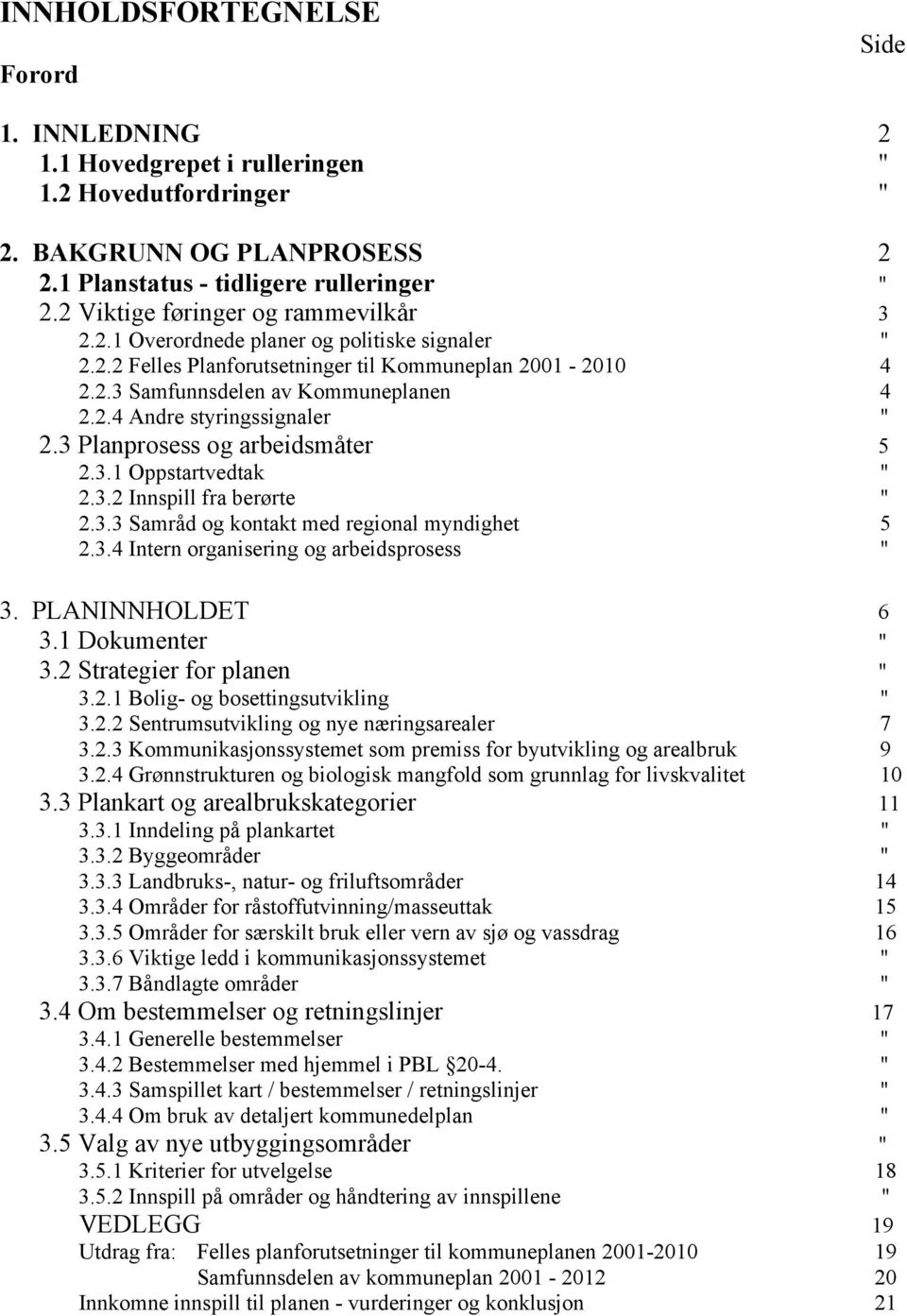 3 Planprosess og arbeidsmåter 5 2.3.1 Oppstartvedtak " 2.3.2 Innspill fra berørte " 2.3.3 Samråd og kontakt med regional myndighet 5 2.3.4 Intern organisering og arbeidsprosess " 3. PLANINNHOLDET 6 3.