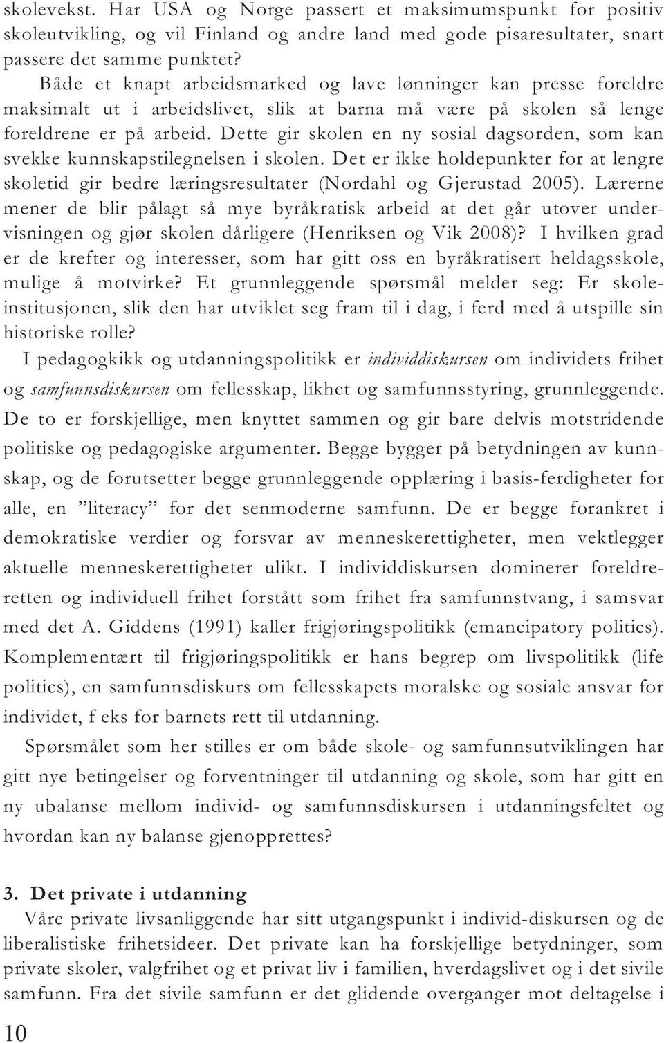 Dette gir skolen en ny sosial dagsorden, som kan svekke kunnskapstilegnelsen i skolen. Det er ikke holdepunkter for at lengre skoletid gir bedre læringsresultater (Nordahl og Gjerustad 2005).