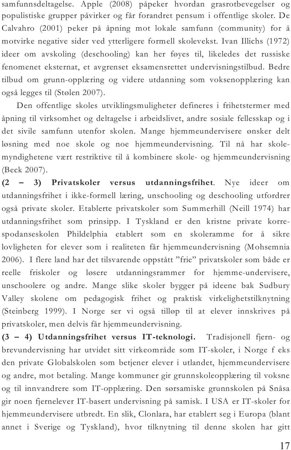 Ivan Illichs (1972) ideer om avskoling (deschooling) kan her føyes til, likeledes det russiske fenomenet eksternat, et avgrenset eksamensrettet undervisningstilbud.