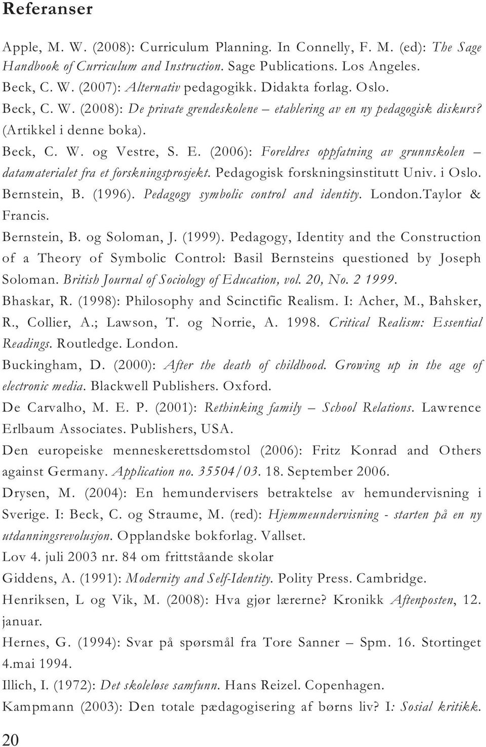 (2006): Foreldres oppfatning av grunnskolen datamaterialet fra et forskningsprosjekt. Pedagogisk forskningsinstitutt Univ. i Oslo. Bernstein, B. (1996). Pedagogy symbolic control and identity. London.