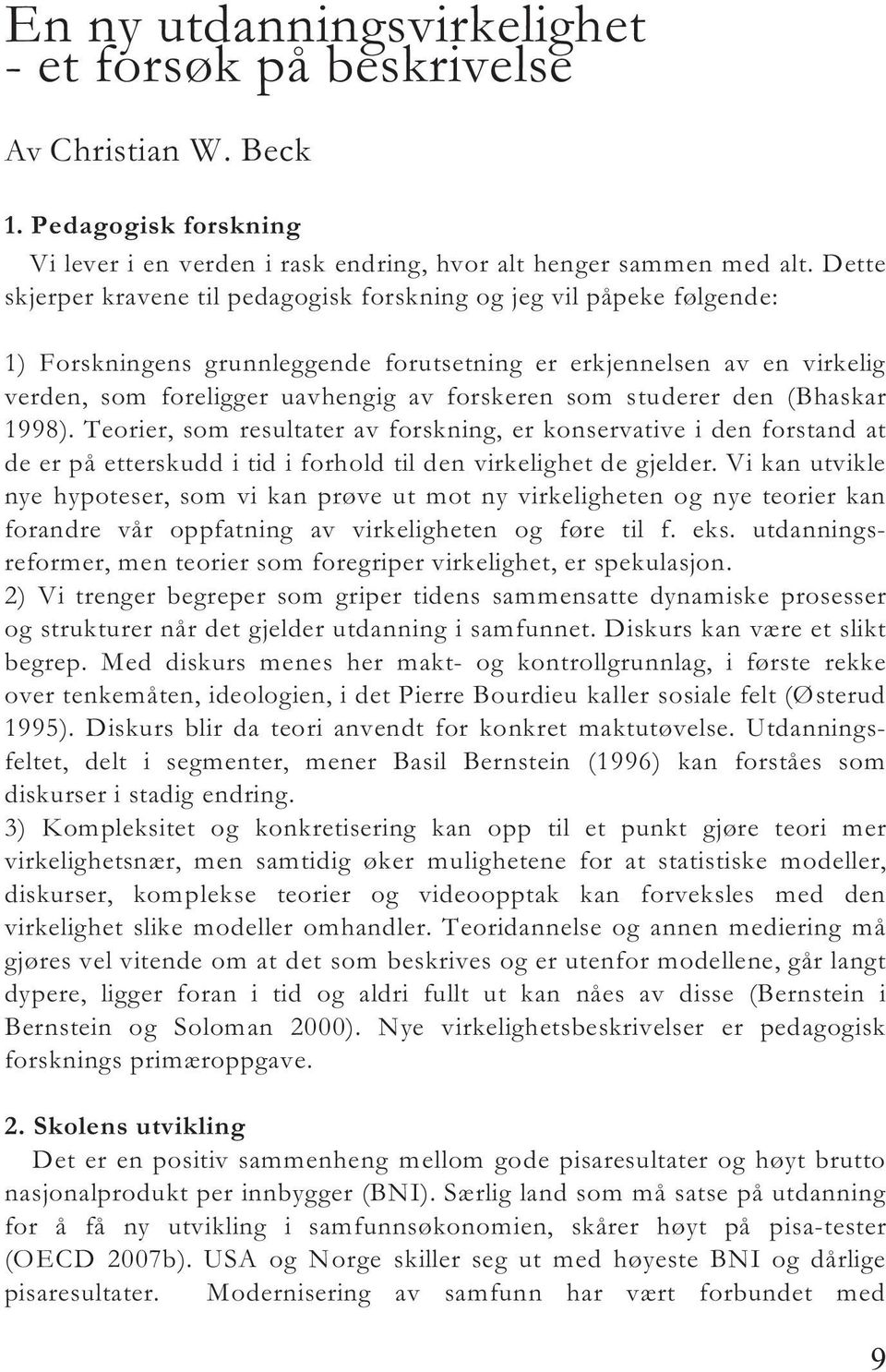 studerer den (Bhaskar 1998). Teorier, som resultater av forskning, er konservative i den forstand at de er på etterskudd i tid i forhold til den virkelighet de gjelder.