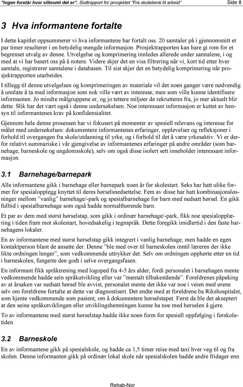 Utvelgelse og komprimering innledes allerede under samtalene, i og med at vi har basert oss på å notere.