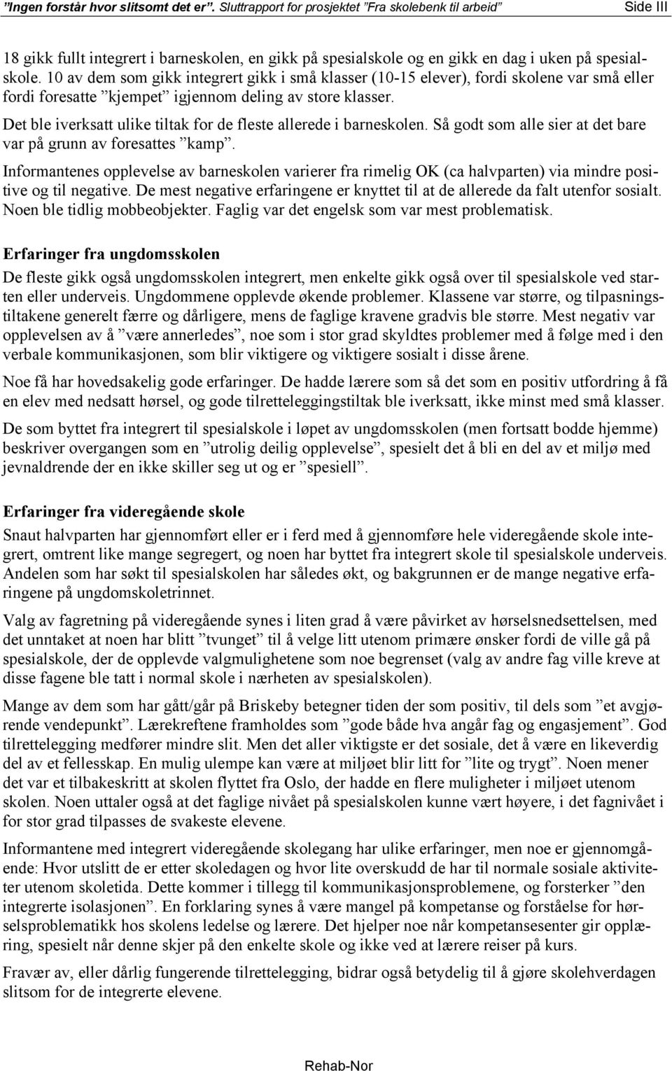 10 av dem som gikk integrert gikk i små klasser (10-15 elever), fordi skolene var små eller fordi foresatte kjempet igjennom deling av store klasser.