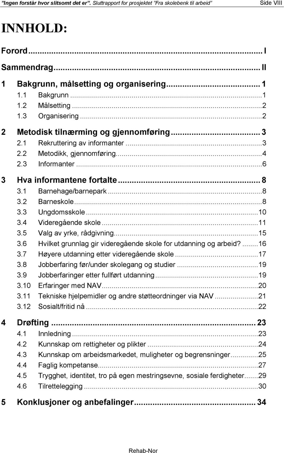 1 Barnehage/barnepark...8 3.2 Barneskole...8 3.3 Ungdomsskole...10 3.4 Videregående skole...11 3.5 Valg av yrke, rådgivning...15 3.6 Hvilket grunnlag gir videregående skole for utdanning og arbeid?