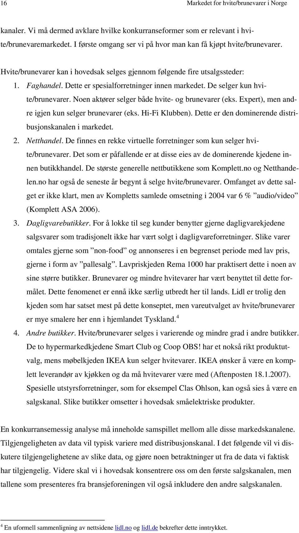 De selger kun hvite/brunevarer. Noen aktører selger både hvite- og brunevarer (eks. Expert), men andre igjen kun selger brunevarer (eks. Hi-Fi Klubben).