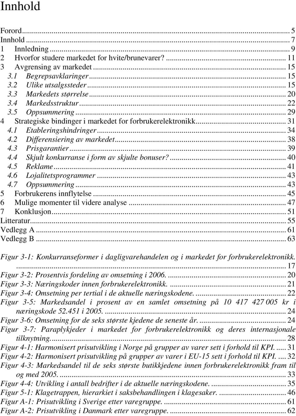 3 Prisgarantier... 39 4.4 Skjult konkurranse i form av skjulte bonuser?... 40 4.5 Reklame... 41 4.6 Lojalitetsprogrammer... 43 4.7 Oppsummering... 43 5 Forbrukerens innflytelse.