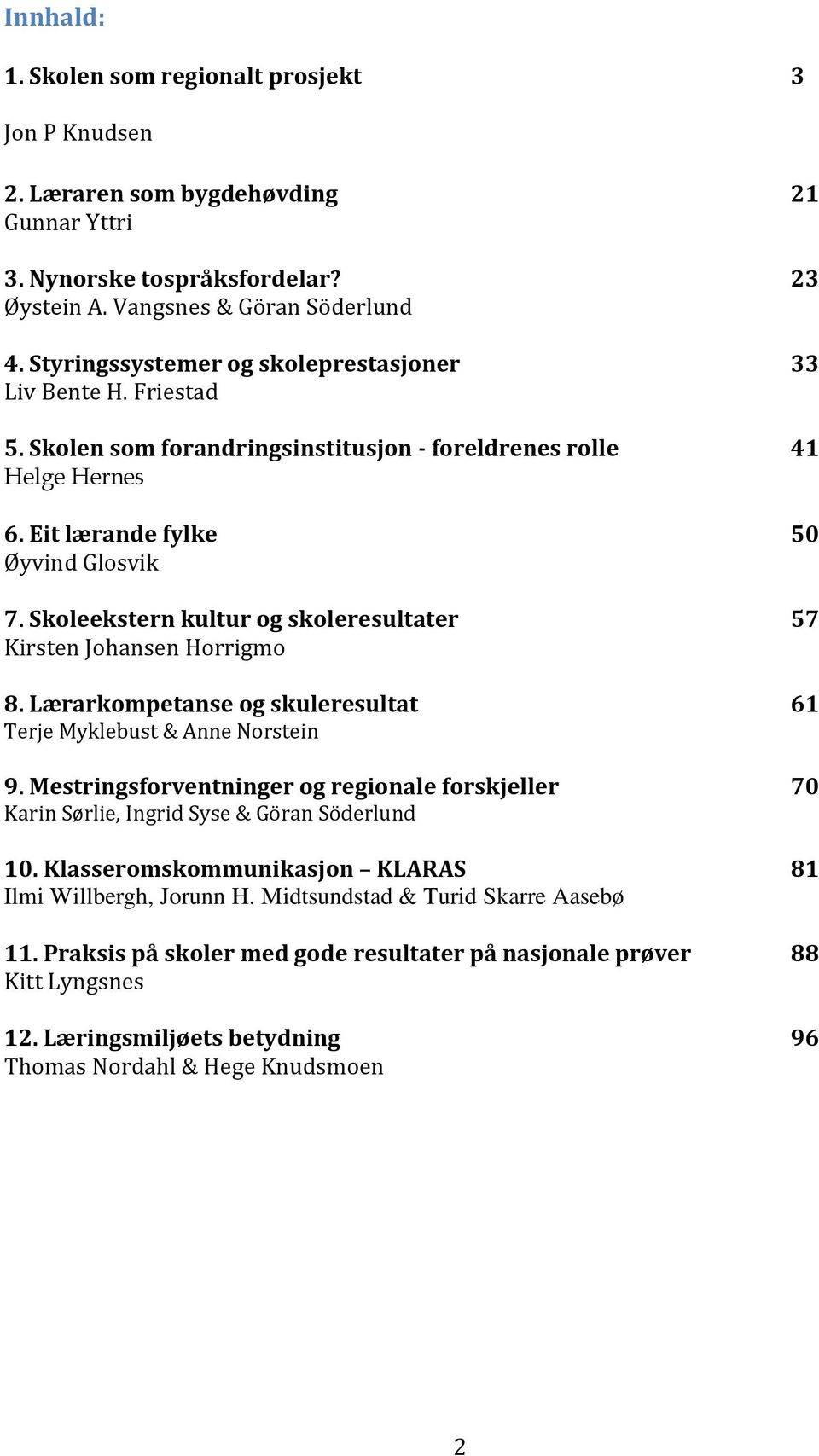 Skoleekstern kultur og skoleresultater 57 Kirsten Johansen Horrigmo 8. Lærarkompetanse og skuleresultat 61 Terje Myklebust & Anne Norstein 9.