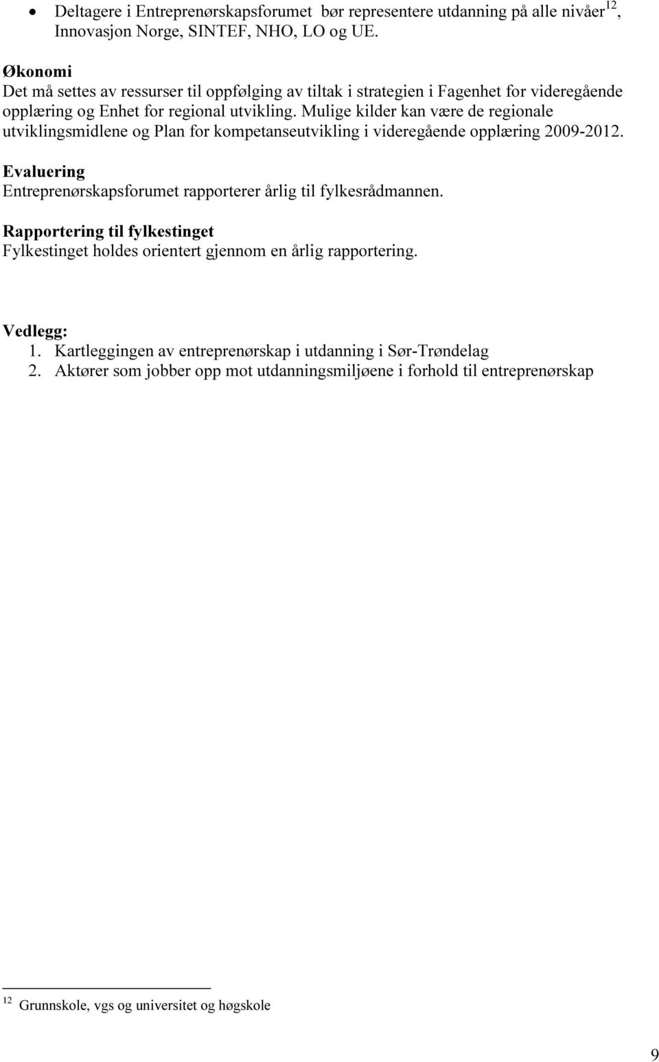 Mulige kilder kan være de regionale utviklingsmidlene og Plan for kompetanseutvikling i videregående opplæring 2009-2012.