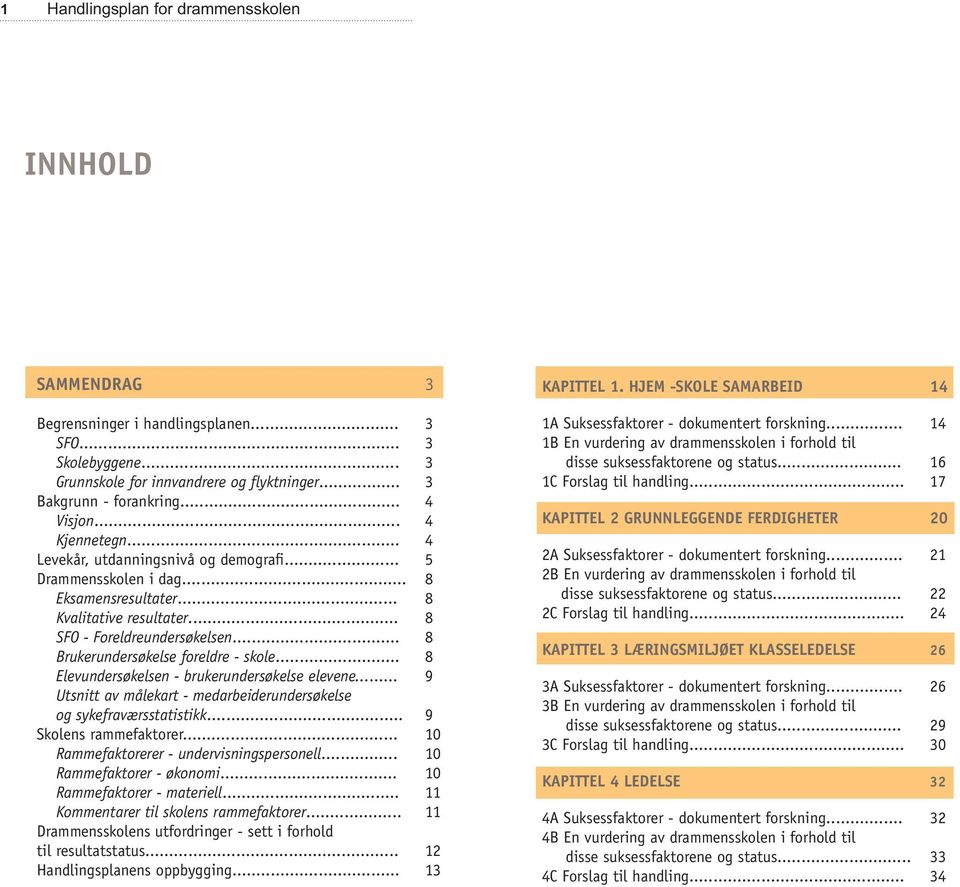 .. 8 Brukerundersøkelse foreldre - skole... 8 Elevundersøkelsen - brukerundersøkelse elevene... 9 Utsnitt av målekart - medarbeiderundersøkelse og sykefraværsstatistikk... 9 Skolens rammefaktorer.