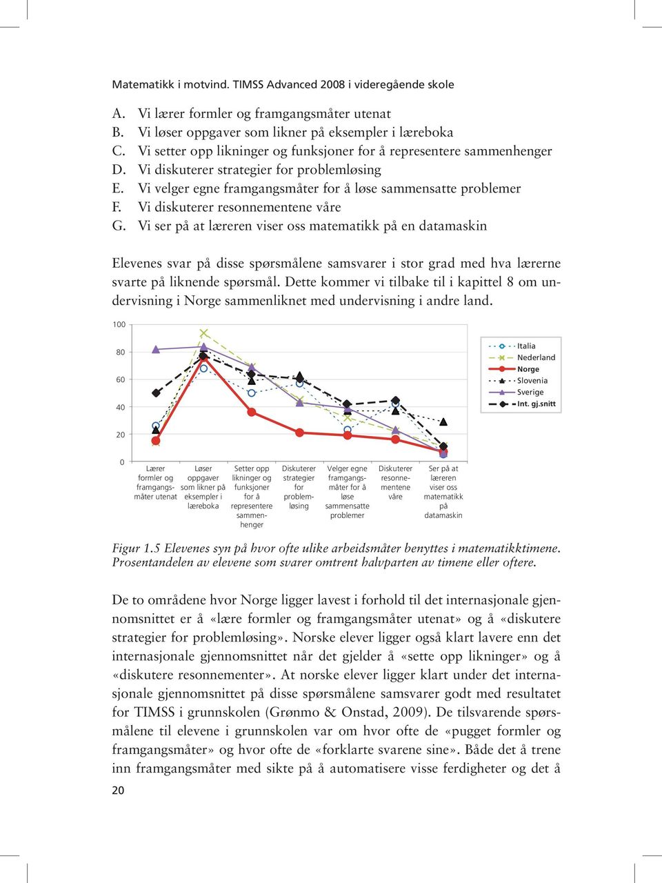 Vi diskuterer resonnementene våre G. Vi ser på at læreren viser oss matematikk på en datamaskin Elevenes svar på disse spørsmålene samsvarer i stor grad med hva lærerne svarte på liknende spørsmål.