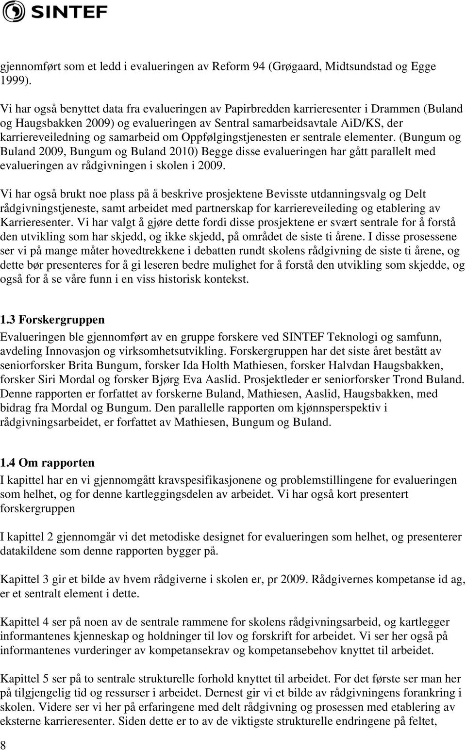 samarbeid om Oppfølgingstjenesten er sentrale elementer. (Bungum og Buland 2009, Bungum og Buland 2010) Begge disse evalueringen har gått parallelt med evalueringen av rådgivningen i skolen i 2009.