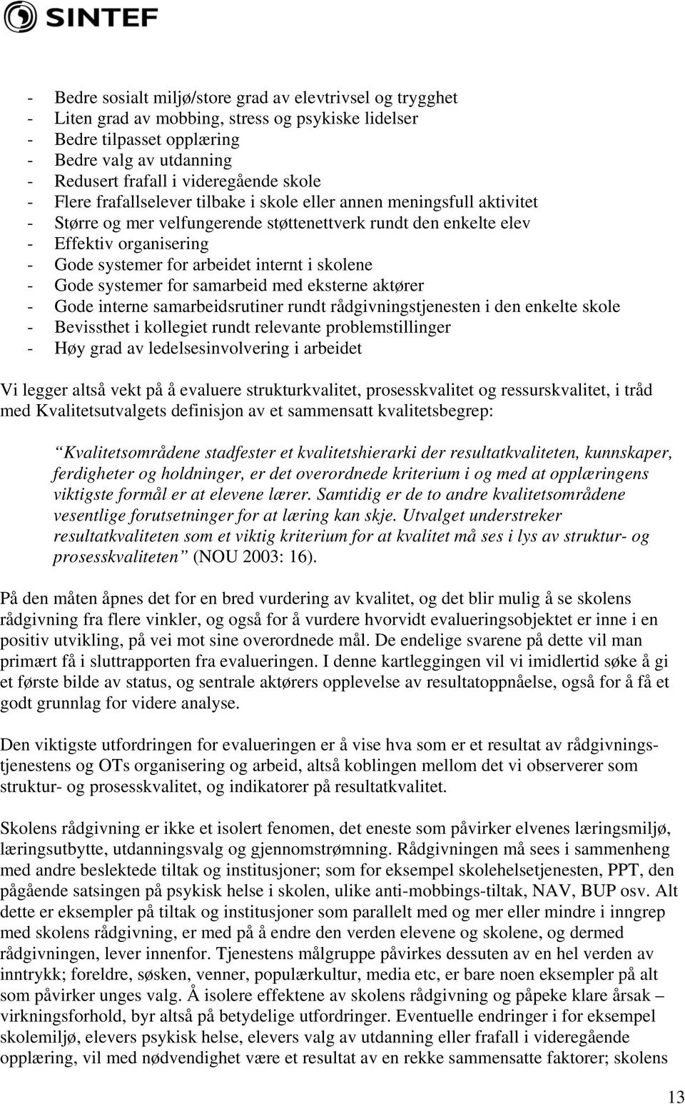 for arbeidet internt i skolene - Gode systemer for samarbeid med eksterne aktører - Gode interne samarbeidsrutiner rundt rådgivningstjenesten i den enkelte skole - Bevissthet i kollegiet rundt