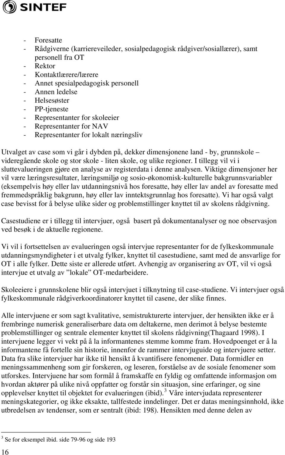 grunnskole videregående skole og stor skole - liten skole, og ulike regioner. I tillegg vil vi i sluttevalueringen gjøre en analyse av registerdata i denne analysen.