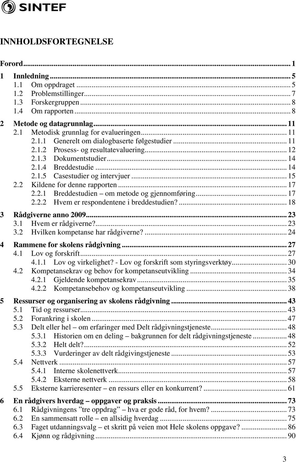 .. 15 2.2 Kildene for denne rapporten... 17 2.2.1 Breddestudien om metode og gjennomføring... 17 2.2.2 Hvem er respondentene i breddestudien?... 18 3 Rådgiverne anno 2009... 23 3.1 Hvem er rådgiverne?