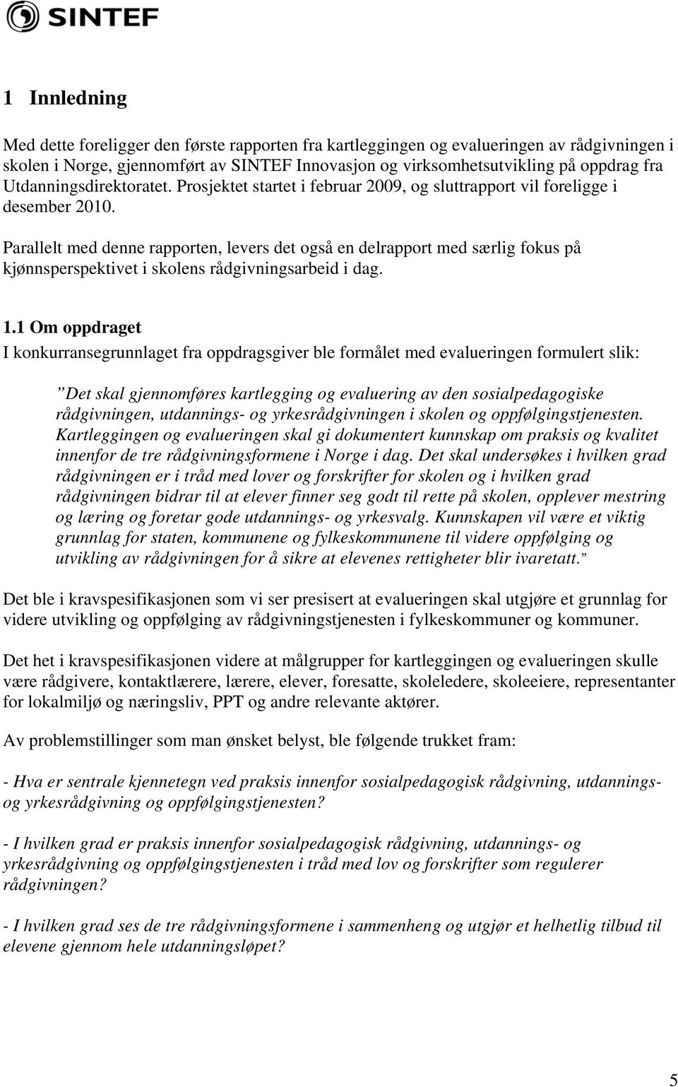 Parallelt med denne rapporten, levers det også en delrapport med særlig fokus på kjønnsperspektivet i skolens rådgivningsarbeid i dag. 1.