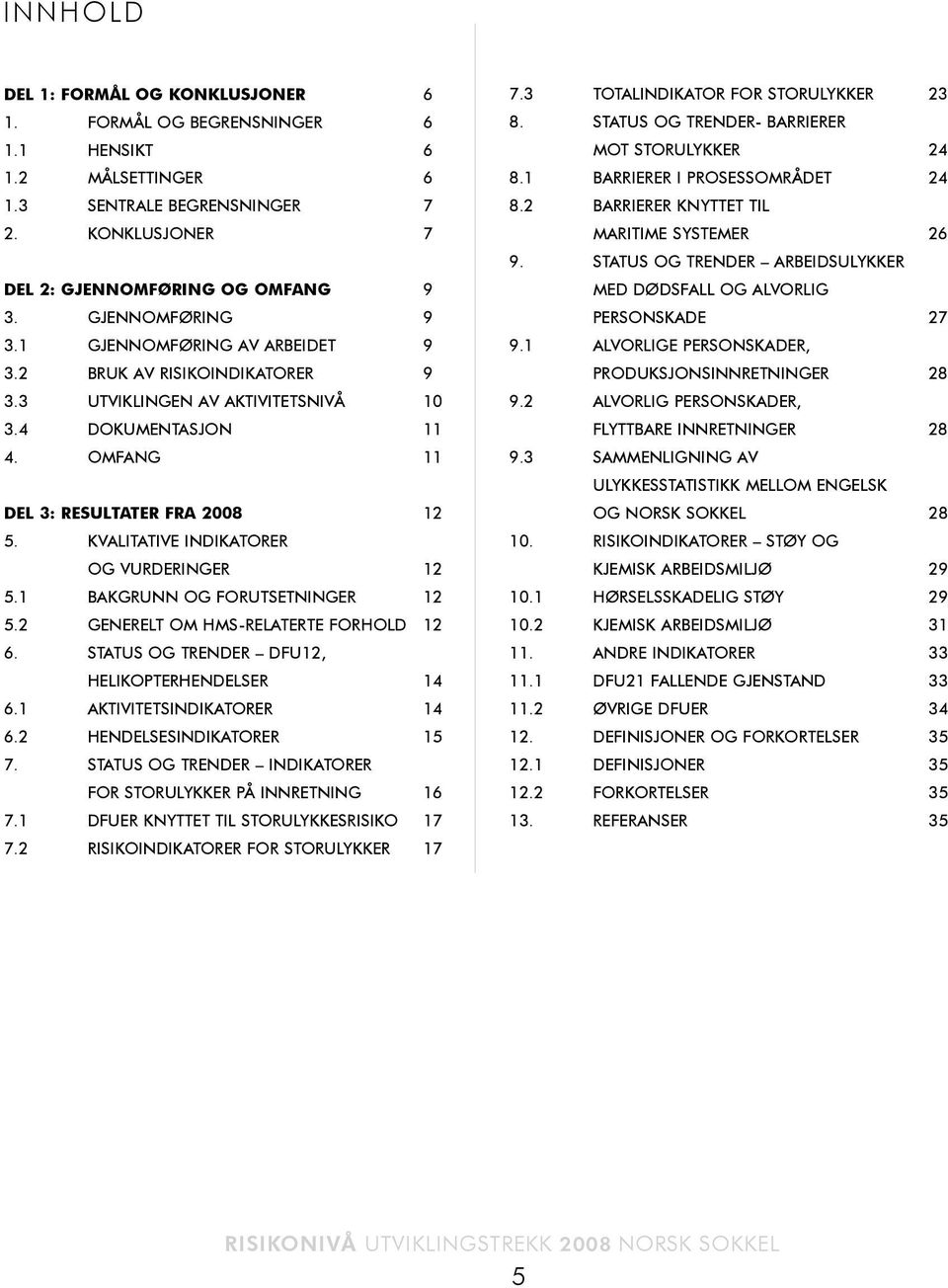 KVALITATIVE INDIKATORER OG VURDERINGER 12 5.1 BAKGRUNN OG FORUTSETNINGER 12 5.2 GENERELT OM HMS-RELATERTE FORHOLD 12 6. STATUS OG TRENDER DFU12, HELIKOPTERHENDELSER 14 6.1 AKTIVITETSINDIKATORER 14 6.