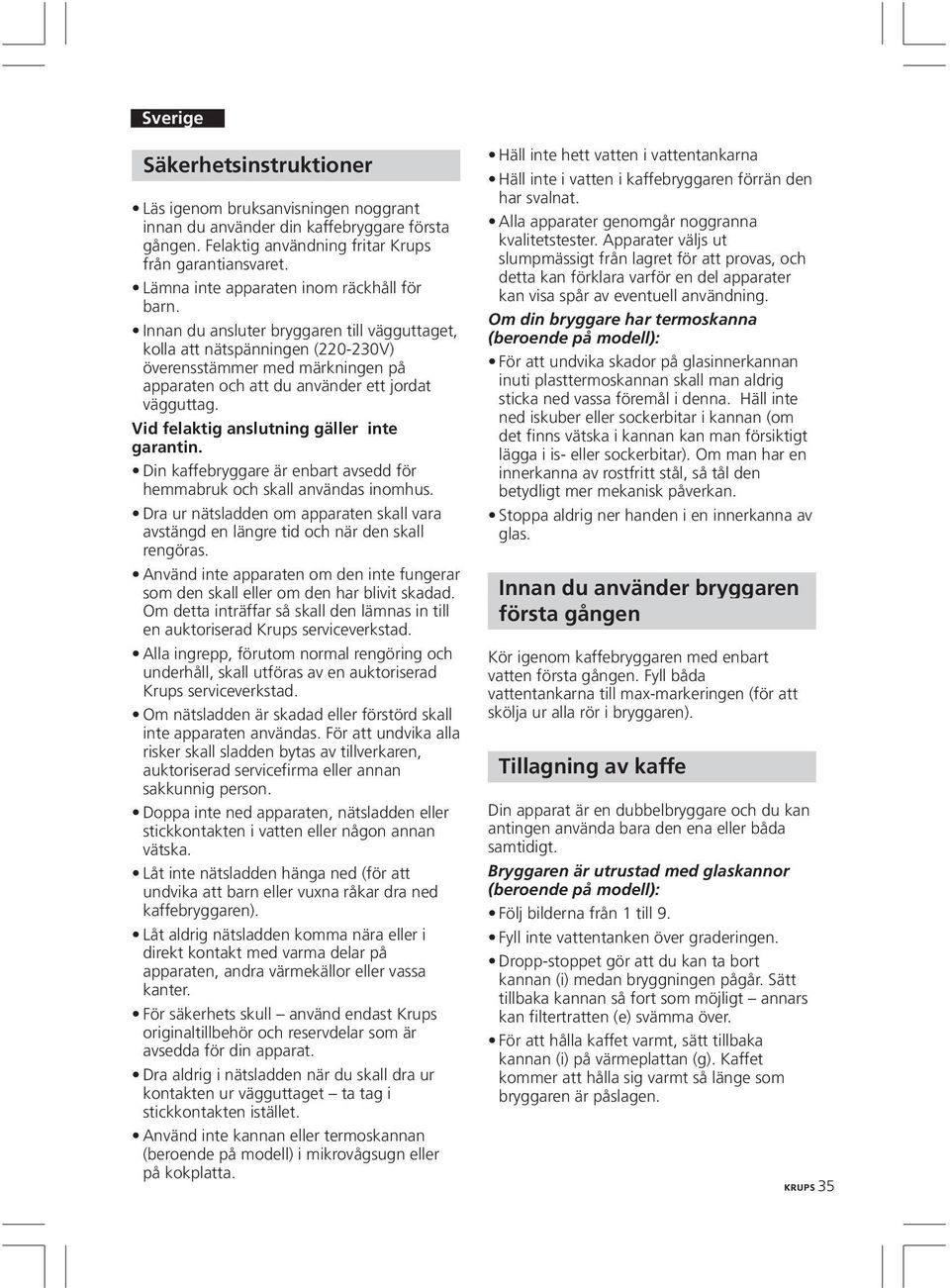 Innan du ansluter bryggaren till vägguttaget, kolla att nätspänningen (220-20V) överensstämmer med märkningen på apparaten och att du använder ett jordat vägguttag.