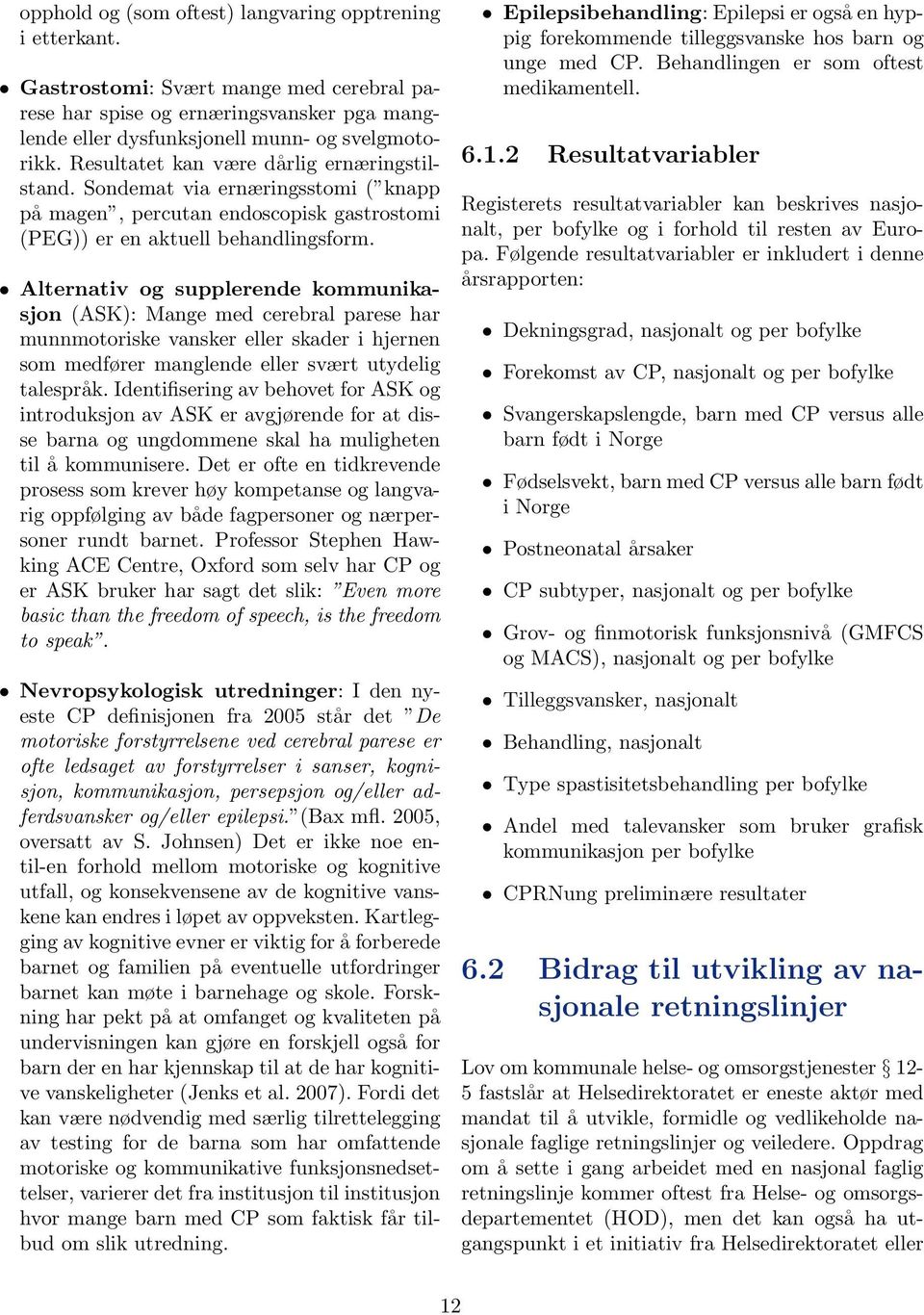 Alternativ og supplerende kommunikasjon (ASK): Mange med cerebral parese har munnmotoriske vansker eller skader i hjernen som medfører manglende eller svært utydelig talespråk.