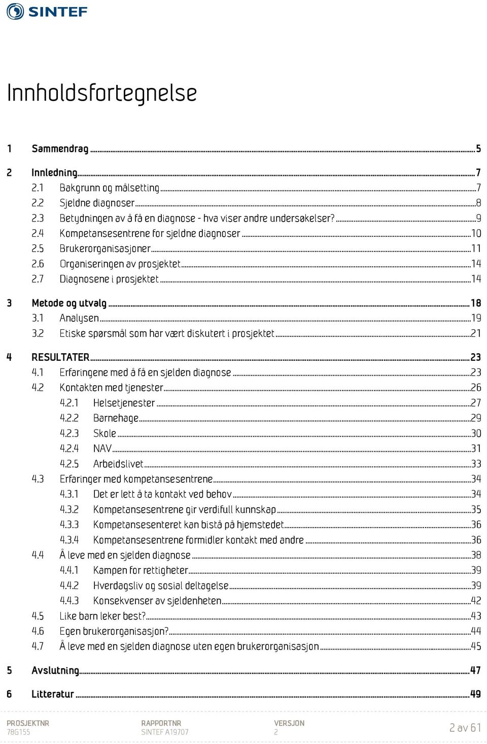 2 Etiske spørsmål som har vært diskutert i prosjektet... 21 4 RESULTATER... 23 4.1 Erfaringene med å få en sjelden diagnose... 23 4.2 Kontakten med tjenester... 26 4.2.1 Helsetjenester... 27 4.2.2 Barnehage.