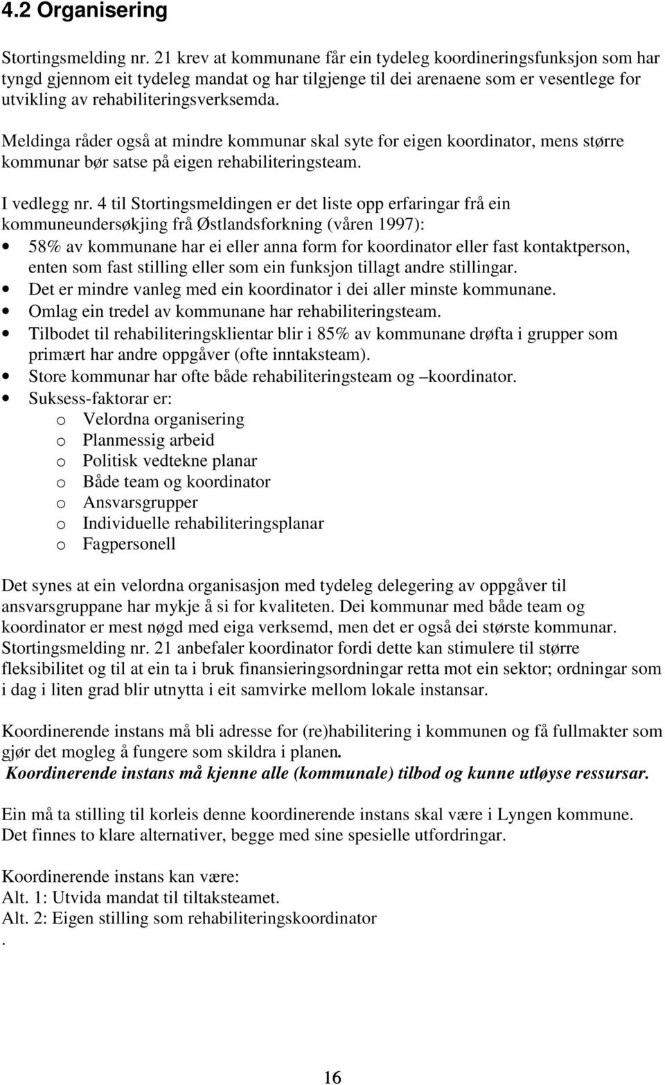 Meldinga råder også at mindre kommunar skal syte for eigen koordinator, mens større kommunar bør satse på eigen rehabiliteringsteam. I vedlegg nr.