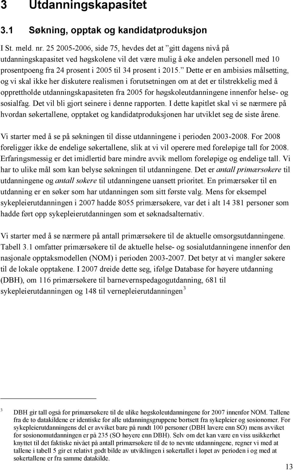 Dette er en ambisiøs målsetting, og vi skal ikke her diskutere realismen i forutsetningen om at det er tilstrekkelig med å opprettholde utdanningskapasiteten fra 2005 for høgskoleutdanningene