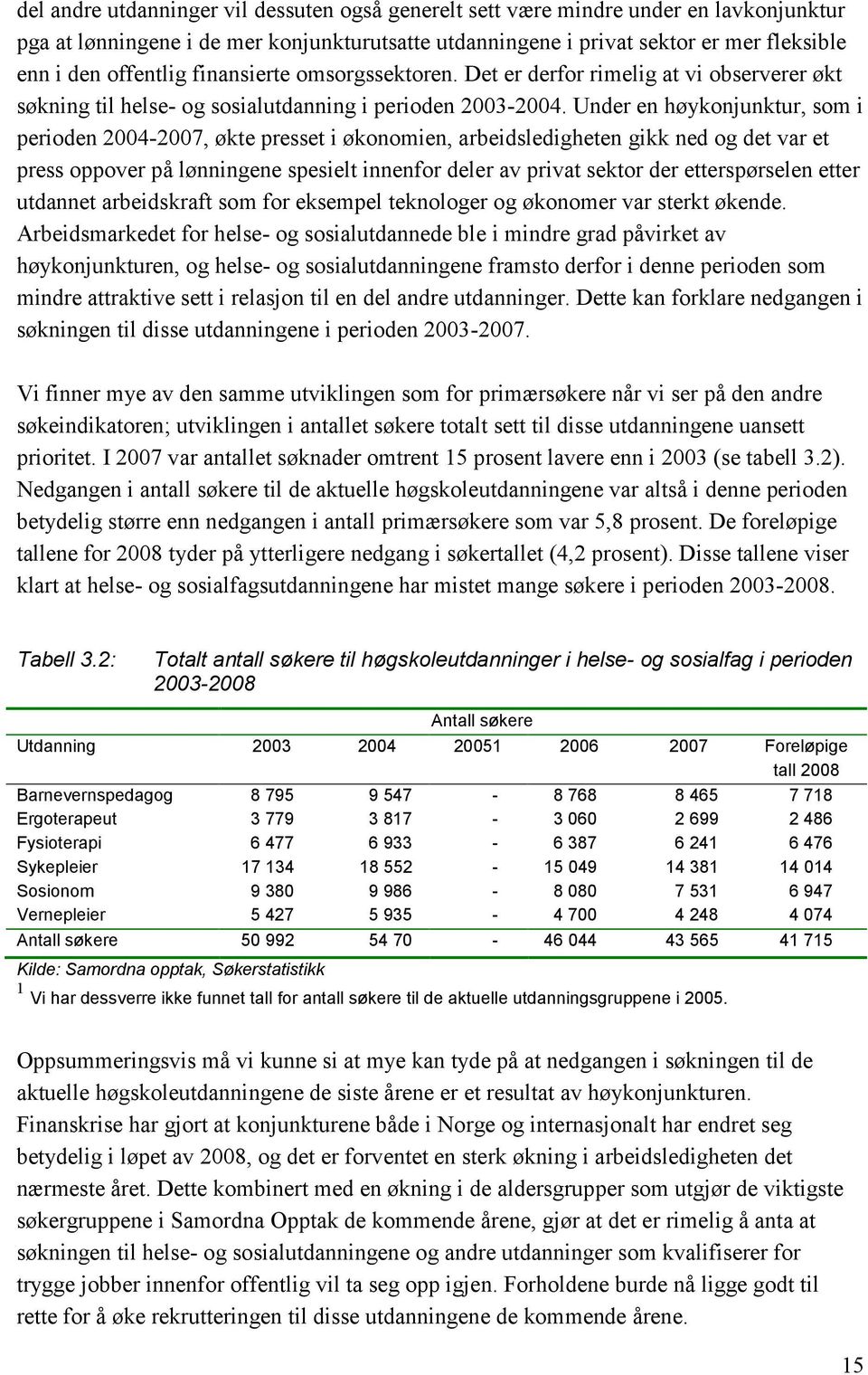 Under en høykonjunktur, som i perioden 2004-2007, økte presset i økonomien, arbeidsledigheten gikk ned og det var et press oppover på lønningene spesielt innenfor deler av privat sektor der