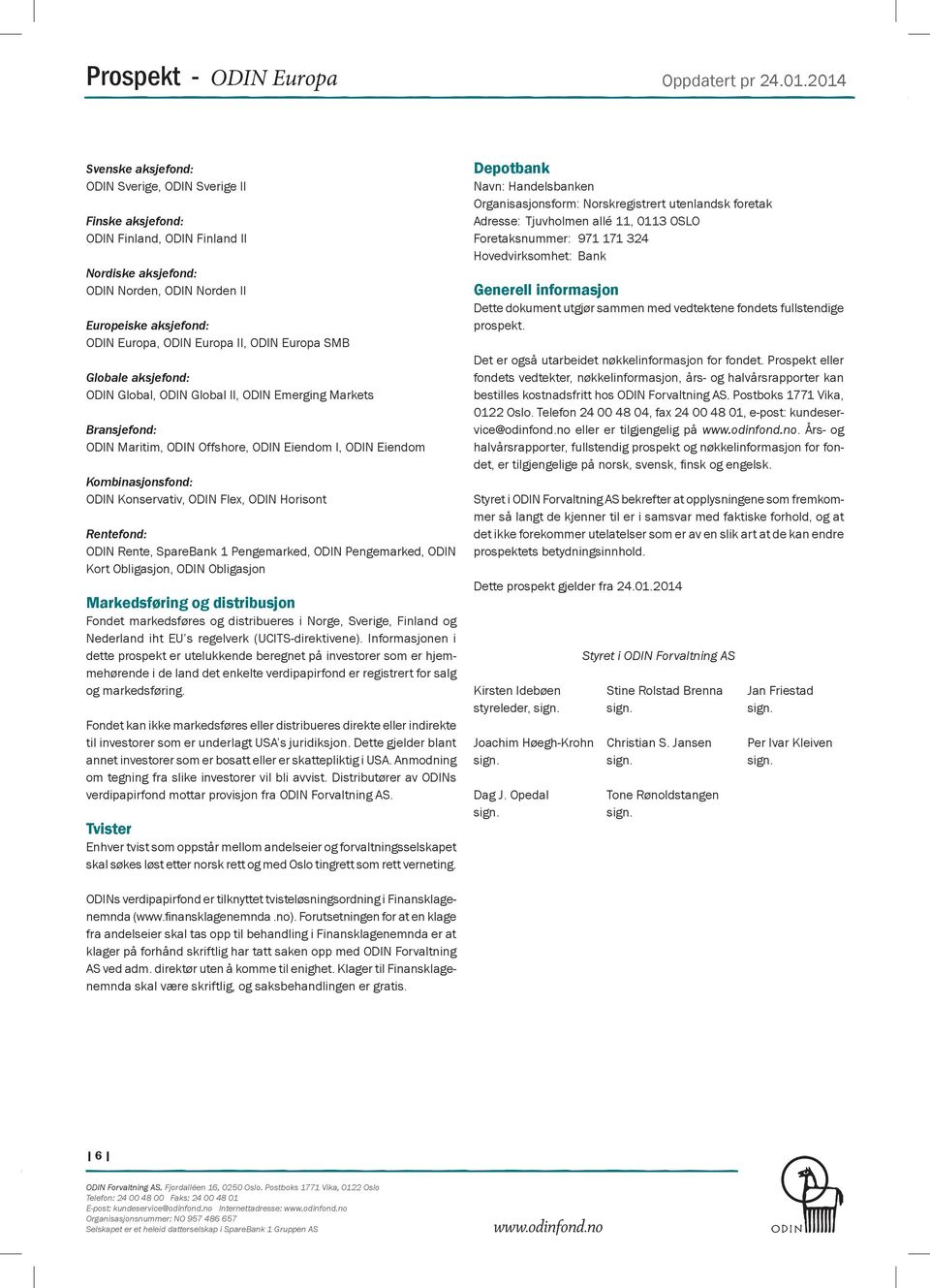 II, ODIN Europa SMB Globale aksjefond: ODIN Global, ODIN Global II, ODIN Emerging Markets Bransjefond: ODIN Maritim, ODIN Offshore, ODIN Eiendom I, ODIN Eiendom Kombinasjonsfond: ODIN Konservativ,